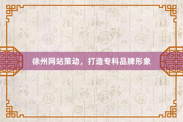 徐州网站策动，打造专科品牌形象