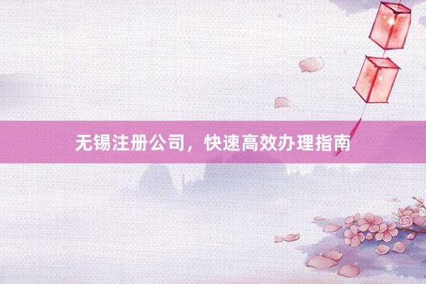 无锡注册公司，快速高效办理指南