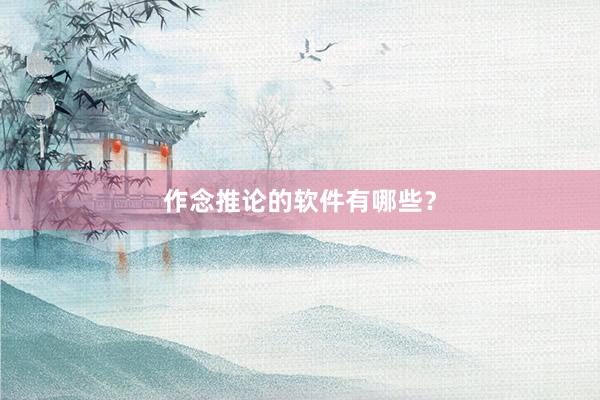 作念推论的软件有哪些？