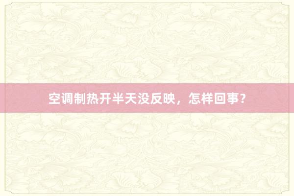 空调制热开半天没反映，怎样回事？