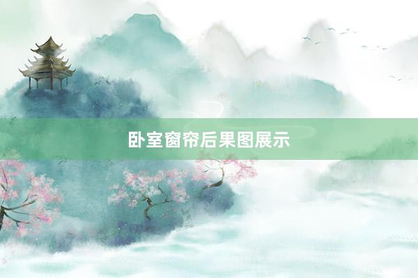 卧室窗帘后果图展示
