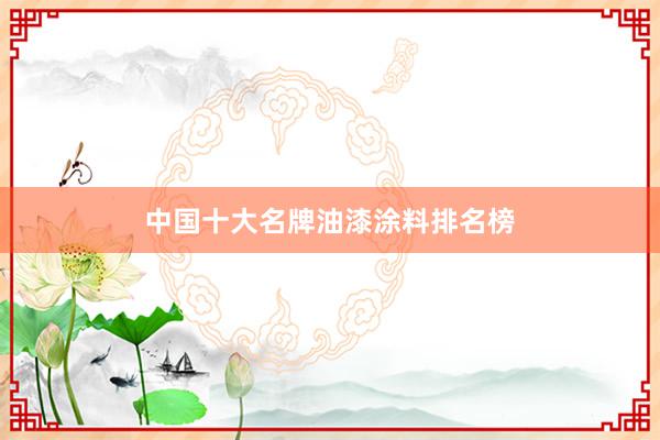 中国十大名牌油漆涂料排名榜