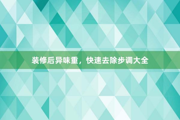 装修后异味重，快速去除步调大全