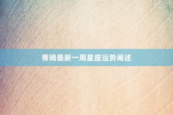 蒂姆最新一周星座运势阐述