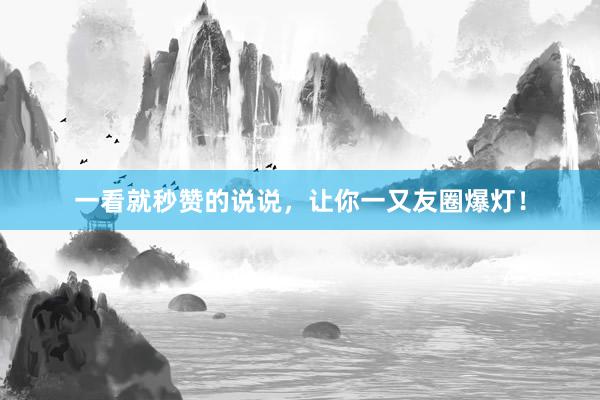 一看就秒赞的说说，让你一又友圈爆灯！