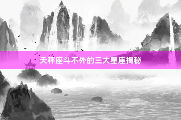 天秤座斗不外的三大星座揭秘