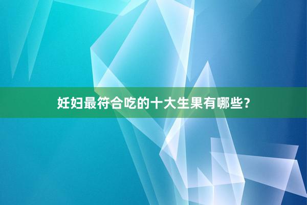 妊妇最符合吃的十大生果有哪些？