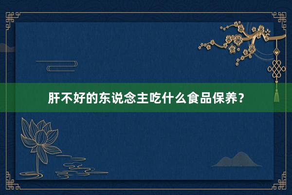 肝不好的东说念主吃什么食品保养？
