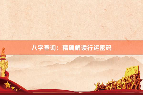 八字查询：精确解读行运密码