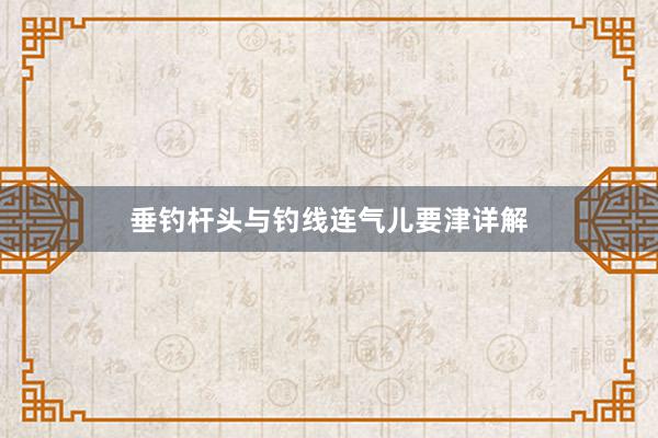 垂钓杆头与钓线连气儿要津详解