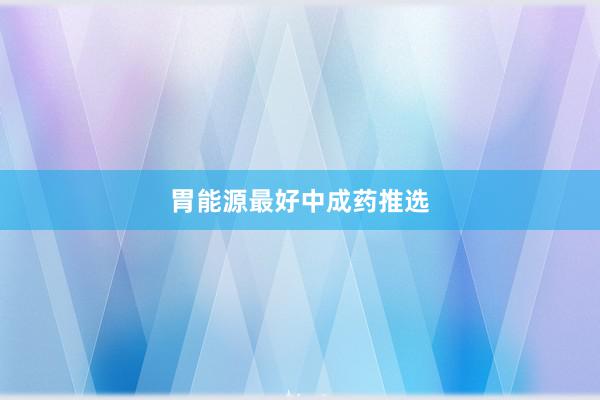 胃能源最好中成药推选