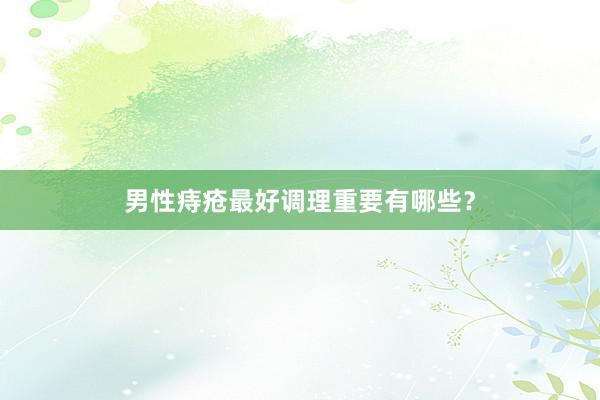 男性痔疮最好调理重要有哪些？