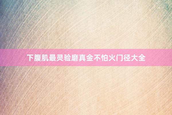 下腹肌最灵验磨真金不怕火门径大全