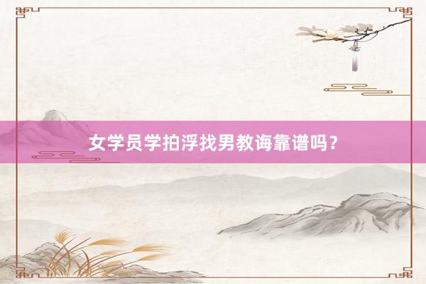 女学员学拍浮找男教诲靠谱吗？
